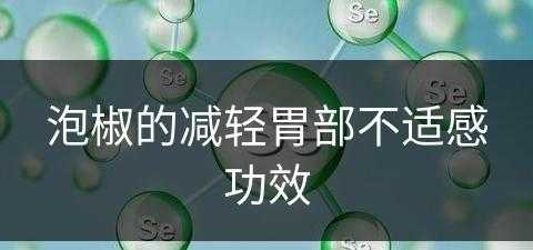 泡椒的减轻胃部不适感功效(泡椒起什么作用)